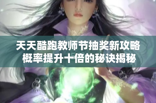 天天酷跑教师节抽奖新攻略 概率提升十倍的秘诀揭秘