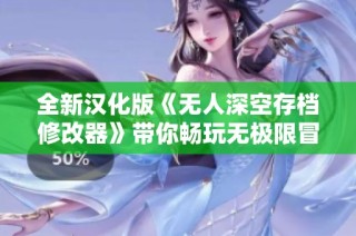 全新汉化版《无人深空存档修改器》带你畅玩无极限冒险体验