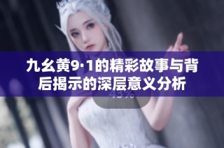 九幺黄9·1的精彩故事与背后揭示的深层意义分析