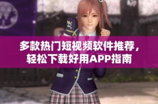 多款热门短视频软件推荐，轻松下载好用APP指南