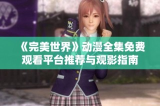 《完美世界》动漫全集免费观看平台推荐与观影指南