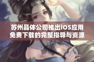苏州晶体公司推出iOS应用免费下载的完整指导与资源分享