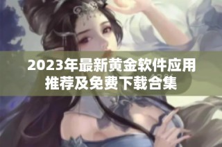 2023年最新黄金软件应用推荐及免费下载合集