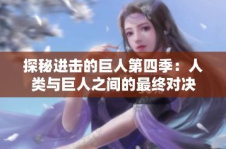 探秘进击的巨人第四季：人类与巨人之间的最终对决
