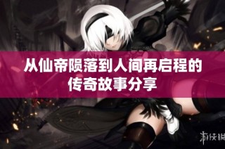 从仙帝陨落到人间再启程的传奇故事分享