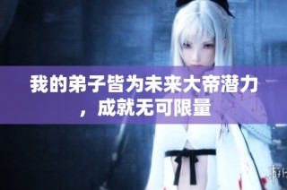 我的弟子皆为未来大帝潜力，成就无可限量
