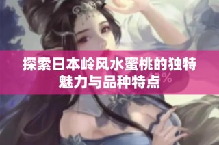 探索日本岭风水蜜桃的独特魅力与品种特点