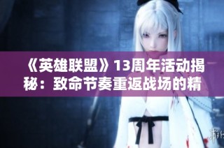 《英雄联盟》13周年活动揭秘：致命节奏重返战场的精彩预告！