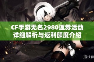 CF手游无名2980返券活动详细解析与返利额度介绍