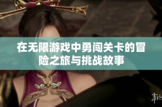 在无限游戏中勇闯关卡的冒险之旅与挑战故事