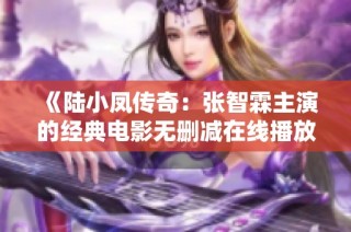 《陆小凤传奇：张智霖主演的经典电影无删减在线播放》