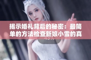揭示婚礼背后的秘密：最简单的方法检查新娘小雪的真实情况