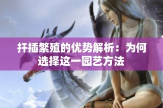 扦插繁殖的优势解析：为何选择这一园艺方法