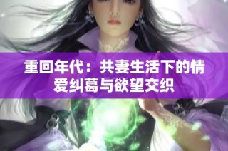 重回年代：共妻生活下的情爱纠葛与欲望交织