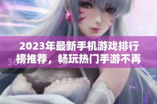 2023年最新手机游戏排行榜推荐，畅玩热门手游不再难