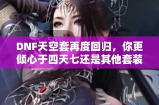 DNF天空套再度回归，你更倾心于四天七还是其他套装？