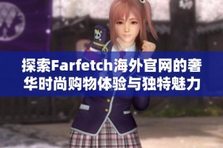 探索Farfetch海外官网的奢华时尚购物体验与独特魅力
