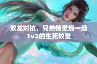 双龙对抗，兄弟情重燃一场1v2的生死较量