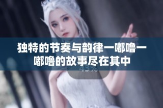 独特的节奏与韵律一嘟噜一嘟噜的故事尽在其中