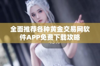 全面推荐各种黄金交易网软件APP免费下载攻略