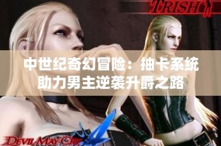 中世纪奇幻冒险：抽卡系统助力男主逆袭升爵之路