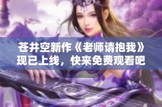 苍井空新作《老师请抱我》现已上线，快来免费观看吧