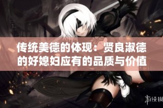 传统美德的体现：贤良淑德的好媳妇应有的品质与价值