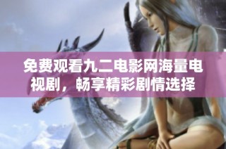 免费观看九二电影网海量电视剧，畅享精彩剧情选择