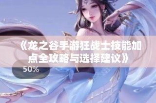 《龙之谷手游狂战士技能加点全攻略与选择建议》