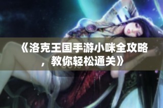 《洛克王国手游小咪全攻略，教你轻松通关》