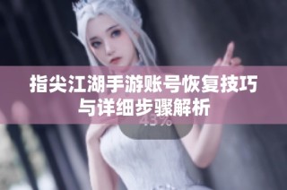指尖江湖手游账号恢复技巧与详细步骤解析