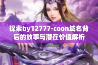 探索by12777·coon域名背后的故事与潜在价值解析