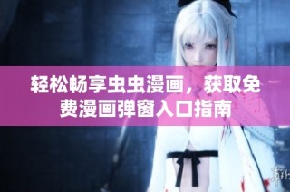 轻松畅享虫虫漫画，获取免费漫画弹窗入口指南
