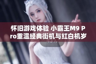 怀旧游戏体验 小霸王M9 Pro重温经典街机与红白机岁月
