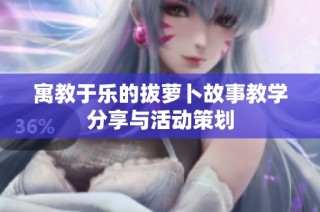 寓教于乐的拔萝卜故事教学分享与活动策划