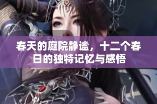 春天的庭院静谧，十二个春日的独特记忆与感悟