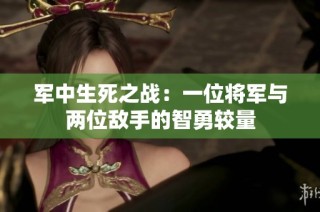军中生死之战：一位将军与两位敌手的智勇较量