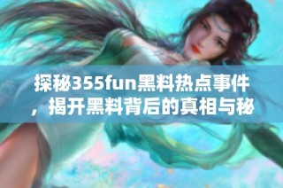 探秘355fun黑料热点事件，揭开黑料背后的真相与秘密