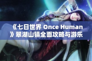 《七日世界 Once Human》翠湖山镇全面攻略与游乐体验指南