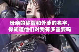 母亲的称谓和外婆的名字，你知道他们对我有多重要吗