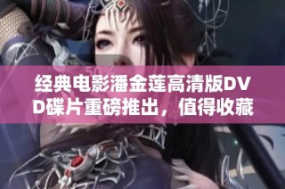 经典电影潘金莲高清版DVD碟片重磅推出，值得收藏观看