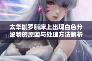 太华伽罗躺床上出现白色分泌物的原因与处理方法解析