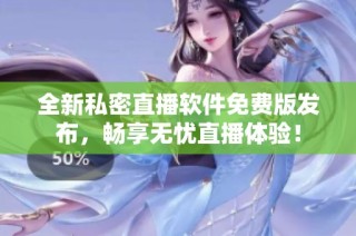 全新私密直播软件免费版发布，畅享无忧直播体验！