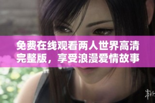 免费在线观看两人世界高清完整版，享受浪漫爱情故事