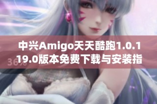 中兴Amigo天天酷跑1.0.119.0版本免费下载与安装指南