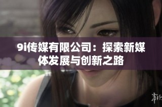 9i传媒有限公司：探索新媒体发展与创新之路
