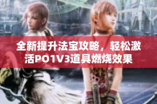 全新提升法宝攻略，轻松激活PO1V3道具燃烧效果