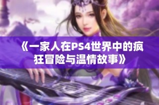《一家人在PS4世界中的疯狂冒险与温情故事》