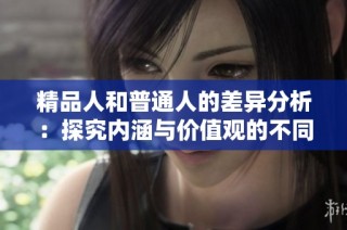 精品人和普通人的差异分析：探究内涵与价值观的不同