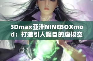 3Dmax亚洲NINEBOXmod：打造引人瞩目的虚拟空间新体验